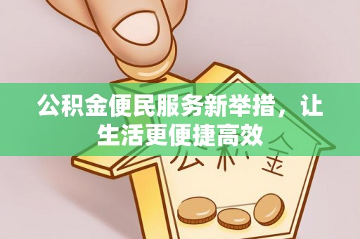 揭西公积金便民服务新举措，让生活更便捷高效