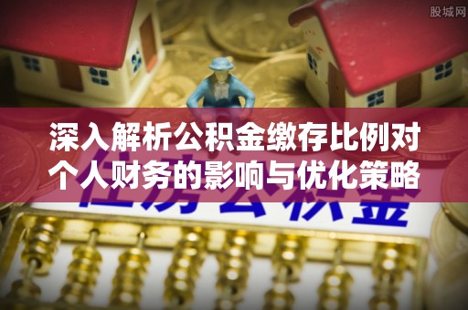 揭西深入解析公积金缴存比例对个人财务的影响与优化策略
