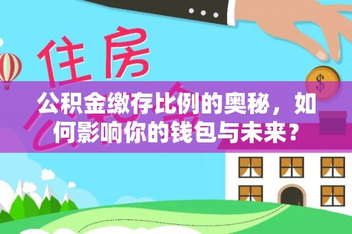 揭西公积金缴存比例的奥秘，如何影响你的钱包与未来？