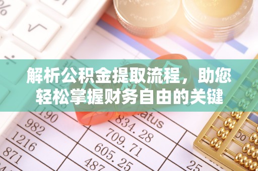 揭西解析公积金提取流程，助您轻松掌握财务自由的关键