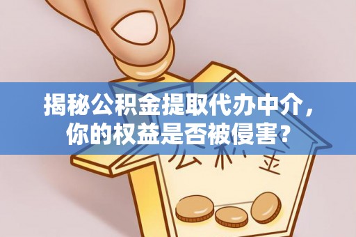 揭西揭秘公积金提取代办中介，你的权益是否被侵害？