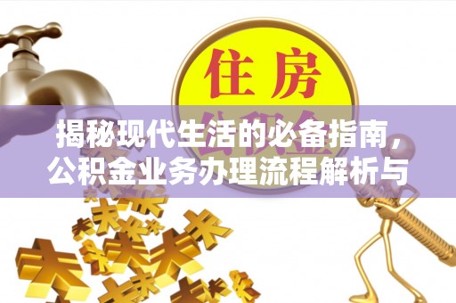 揭西揭秘现代生活的必备指南，公积金业务办理流程解析与优化建议