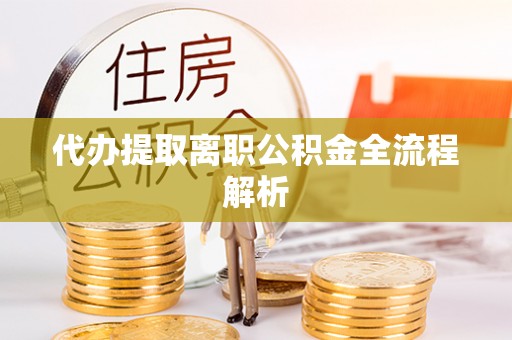揭西代办提取离职公积金全流程解析