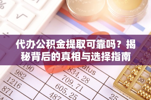 揭西代办公积金提取可靠吗？揭秘背后的真相与选择指南