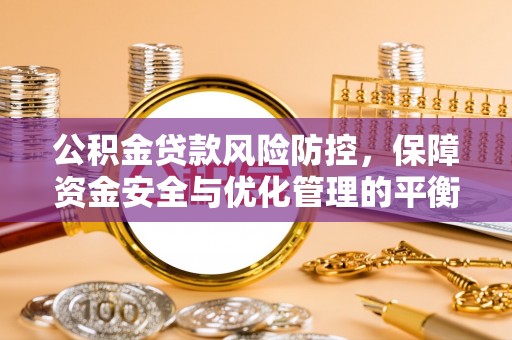 揭西公积金贷款风险防控，保障资金安全与优化管理的平衡之道