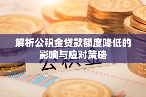揭西解析公积金贷款额度降低的影响与应对策略