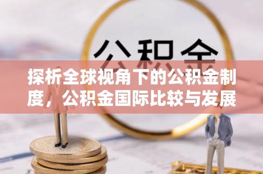 揭西探析全球视角下的公积金制度，公积金国际比较与发展趋势