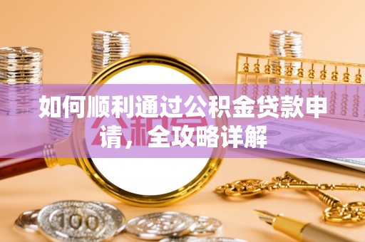 揭西如何顺利通过公积金贷款申请，全攻略详解