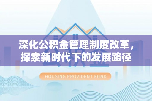 揭西深化公积金管理制度改革，探索新时代下的发展路径