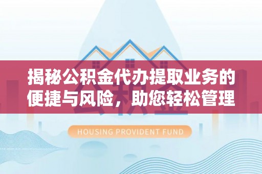 揭西揭秘公积金代办提取业务的便捷与风险，助您轻松管理财务