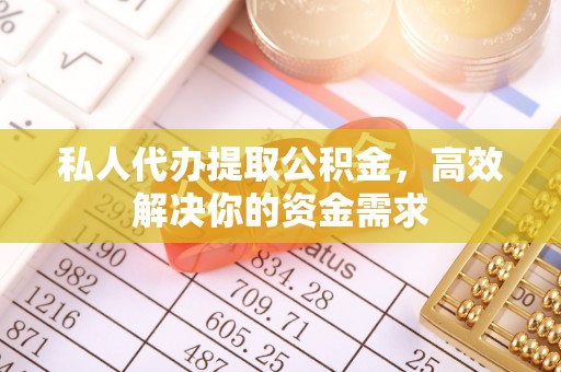揭西私人代办提取公积金，高效解决你的资金需求