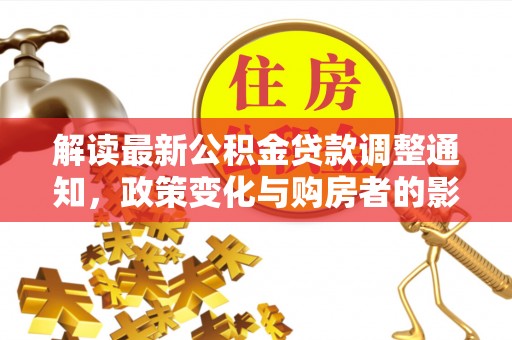 揭西解读最新公积金贷款调整通知，政策变化与购房者的影响