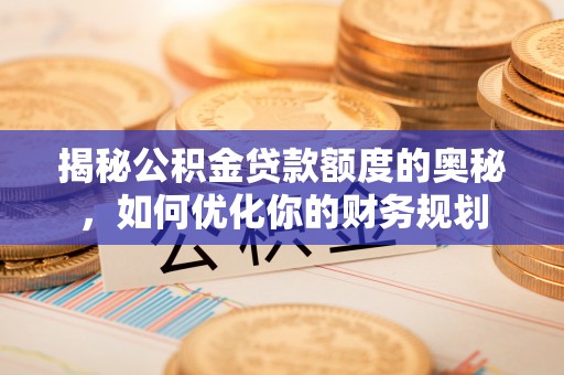 揭西揭秘公积金贷款额度的奥秘，如何优化你的财务规划