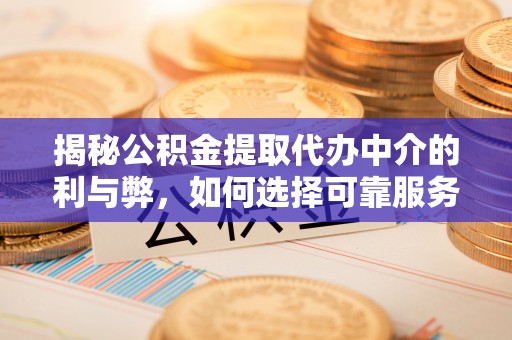揭西揭秘公积金提取代办中介的利与弊，如何选择可靠服务？