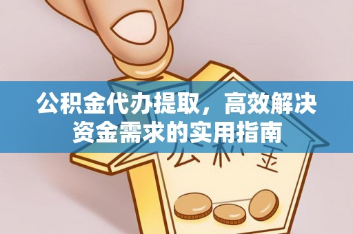 揭西公积金代办提取，高效解决资金需求的实用指南