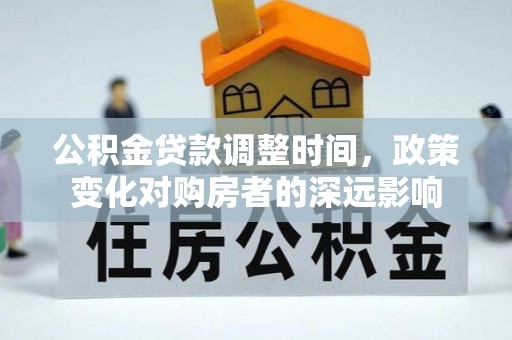 揭西公积金贷款调整时间，政策变化对购房者的深远影响