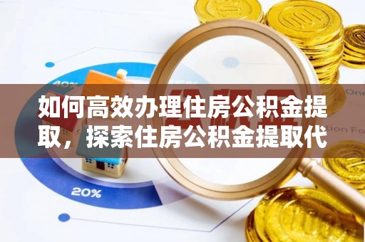 揭西如何高效办理住房公积金提取，探索住房公积金提取代办服务的优劣与选择
