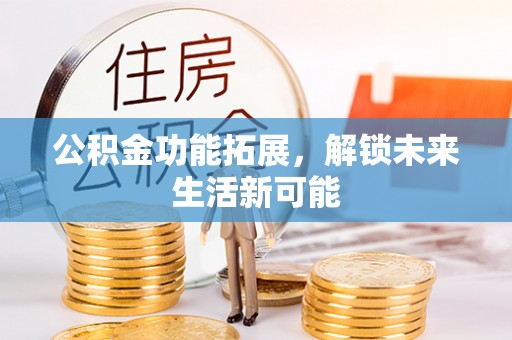 揭西公积金功能拓展，解锁未来生活新可能