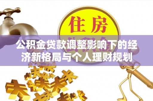 揭西公积金贷款调整影响下的经济新格局与个人理财规划