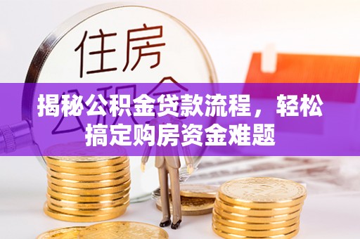 揭西揭秘公积金贷款流程，轻松搞定购房资金难题