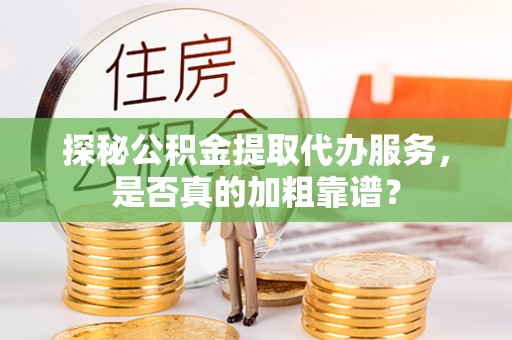 揭西探秘公积金提取代办服务，是否真的加粗靠谱？