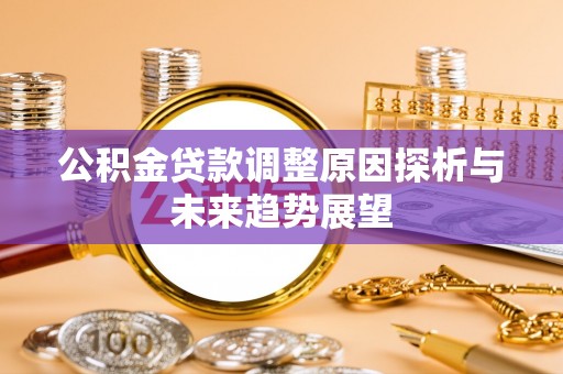 揭西公积金贷款调整原因探析与未来趋势展望