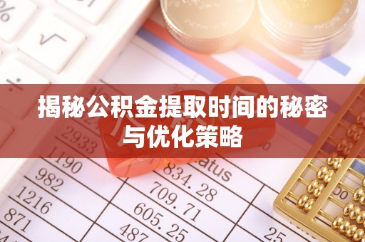 揭西揭秘公积金提取时间的秘密与优化策略