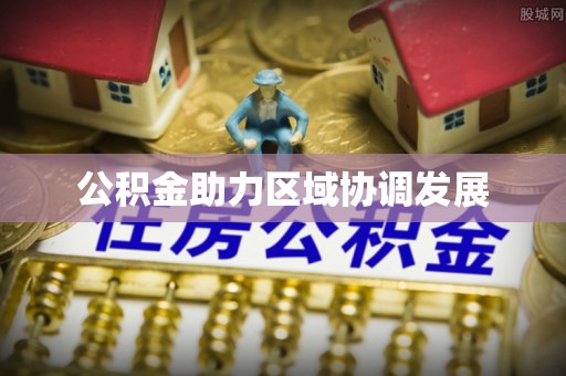 揭西公积金助力区域协调发展