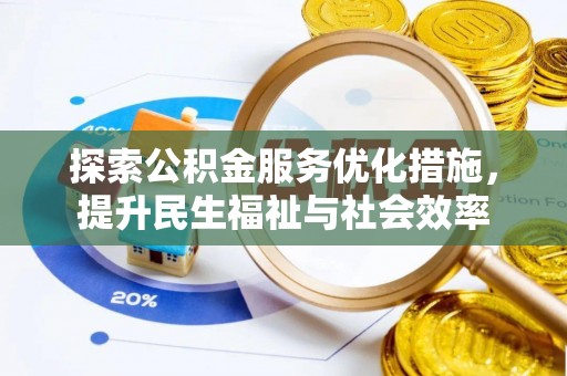揭西探索公积金服务优化措施，提升民生福祉与社会效率