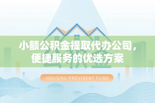 揭西小额公积金提取代办公司，便捷服务的优选方案