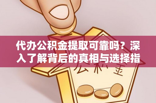 揭西代办公积金提取可靠吗？深入了解背后的真相与选择指南