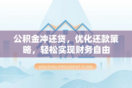 揭西公积金冲还贷，优化还款策略，轻松实现财务自由