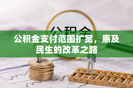 揭西公积金支付范围扩宽，惠及民生的改革之路
