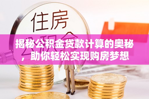揭西揭秘公积金贷款计算的奥秘，助你轻松实现购房梦想