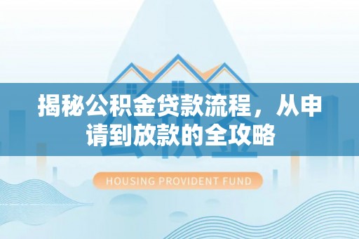 揭西揭秘公积金贷款流程，从申请到放款的全攻略