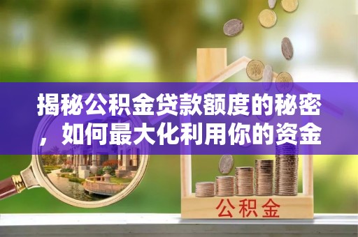 揭西揭秘公积金贷款额度的秘密，如何最大化利用你的资金
