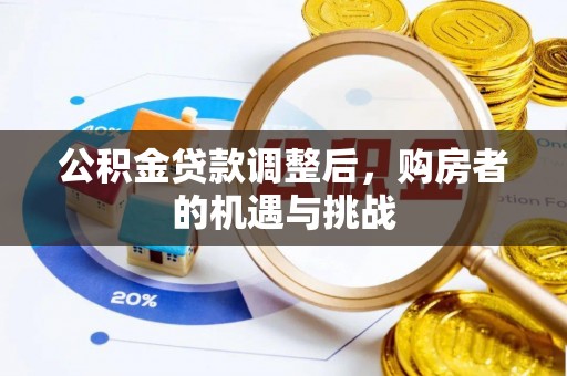 揭西公积金贷款调整后，购房者的机遇与挑战
