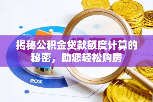 揭西揭秘公积金贷款额度计算的秘密，助您轻松购房