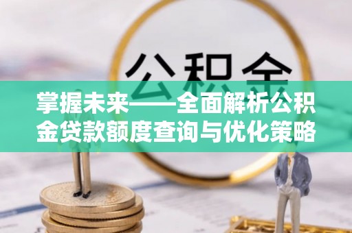 揭西掌握未来——全面解析公积金贷款额度查询与优化策略