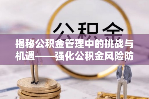揭西揭秘公积金管理中的挑战与机遇——强化公积金风险防控的多维策略