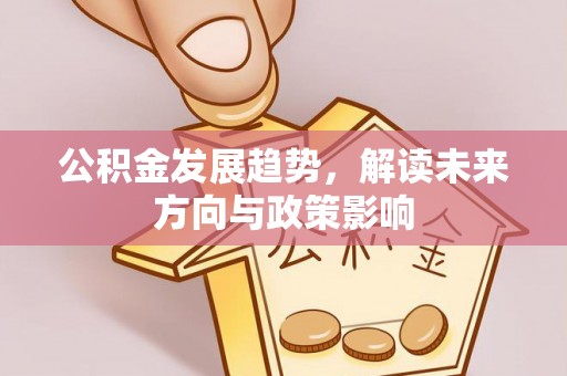 揭西公积金发展趋势，解读未来方向与政策影响