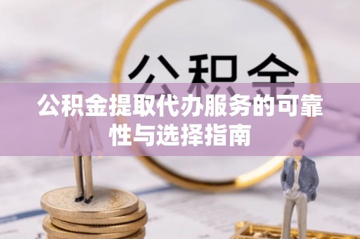揭西公积金提取代办服务的可靠性与选择指南