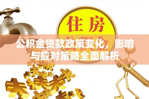 揭西公积金贷款政策变化，影响与应对策略全面解析