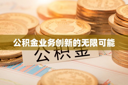 揭西公积金业务创新的无限可能