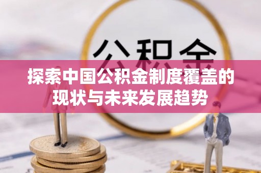 揭西探索中国公积金制度覆盖的现状与未来发展趋势