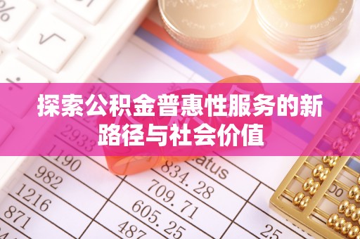 揭西探索公积金普惠性服务的新路径与社会价值