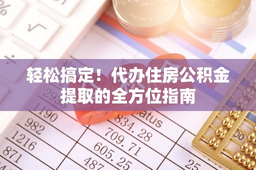 揭西轻松搞定！代办住房公积金提取的全方位指南