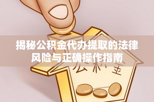揭西揭秘公积金代办提取的法律风险与正确操作指南