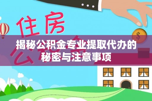 揭西揭秘公积金专业提取代办的秘密与注意事项