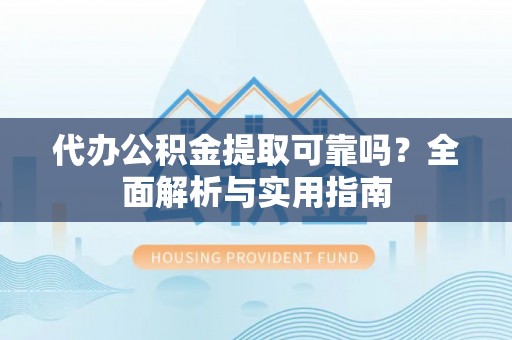 揭西代办公积金提取可靠吗？全面解析与实用指南